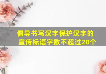 倡导书写汉字保护汉字的宣传标语字数不超过20个