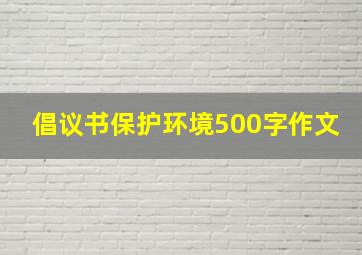 倡议书保护环境500字作文