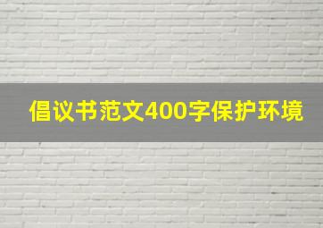 倡议书范文400字保护环境