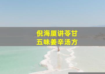 倪海厦讲苓甘五味姜辛汤方