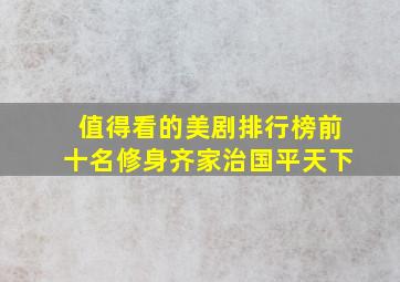 值得看的美剧排行榜前十名修身齐家治国平天下