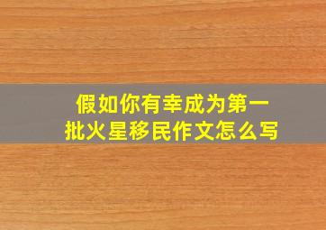 假如你有幸成为第一批火星移民作文怎么写