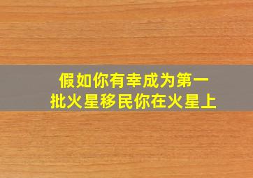 假如你有幸成为第一批火星移民你在火星上