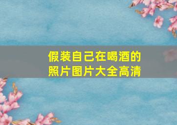 假装自己在喝酒的照片图片大全高清