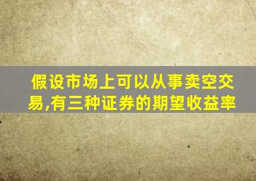 假设市场上可以从事卖空交易,有三种证券的期望收益率