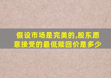 假设市场是完美的,股东愿意接受的最低赎回价是多少