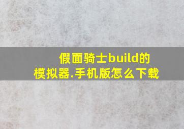 假面骑士build的模拟器.手机版怎么下载