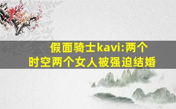 假面骑士kavi:两个时空两个女人被强迫结婚