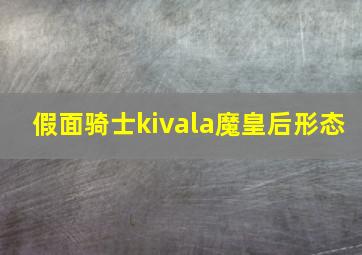 假面骑士kivala魔皇后形态