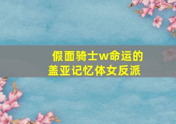 假面骑士w命运的盖亚记忆体女反派