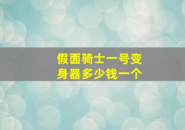 假面骑士一号变身器多少钱一个