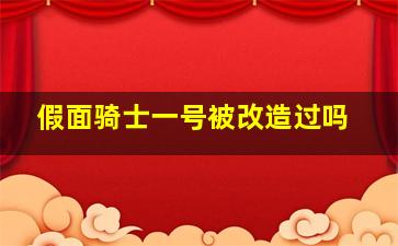 假面骑士一号被改造过吗