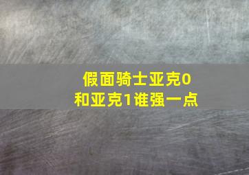 假面骑士亚克0和亚克1谁强一点