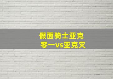 假面骑士亚克零一vs亚克灭