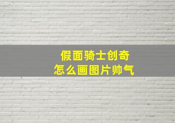 假面骑士创奇怎么画图片帅气