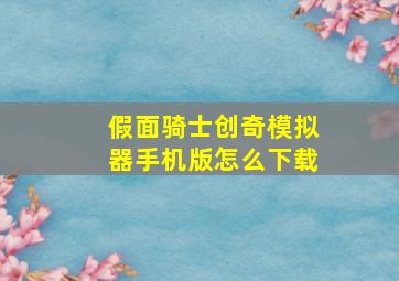 假面骑士创奇模拟器手机版怎么下载