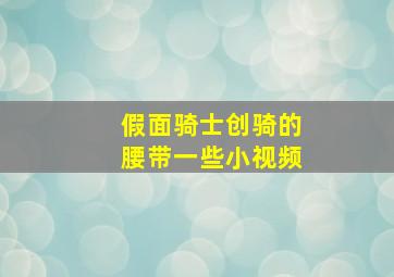 假面骑士创骑的腰带一些小视频