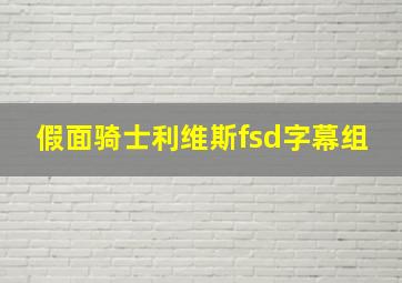 假面骑士利维斯fsd字幕组