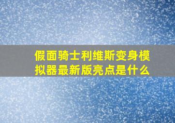 假面骑士利维斯变身模拟器最新版亮点是什么