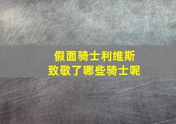 假面骑士利维斯致敬了哪些骑士呢