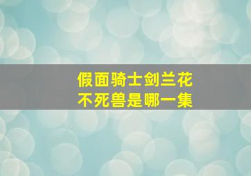 假面骑士剑兰花不死兽是哪一集