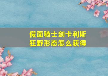 假面骑士剑卡利斯狂野形态怎么获得