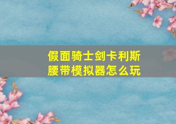 假面骑士剑卡利斯腰带模拟器怎么玩