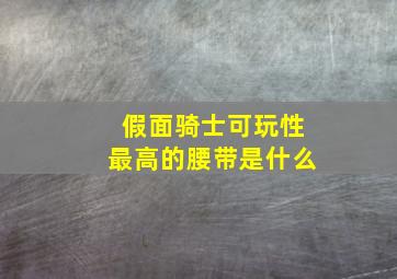 假面骑士可玩性最高的腰带是什么