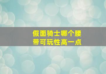 假面骑士哪个腰带可玩性高一点