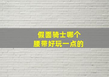 假面骑士哪个腰带好玩一点的