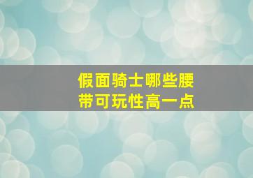 假面骑士哪些腰带可玩性高一点