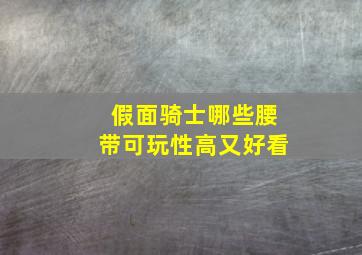 假面骑士哪些腰带可玩性高又好看