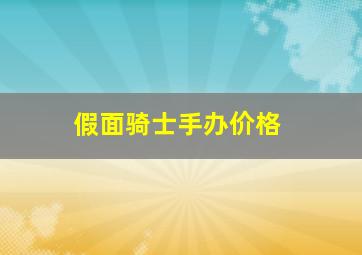 假面骑士手办价格