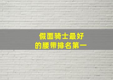 假面骑士最好的腰带排名第一