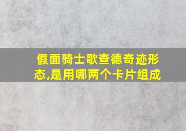 假面骑士歌查德奇迹形态,是用哪两个卡片组成