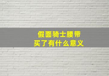 假面骑士腰带买了有什么意义