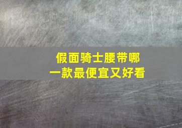 假面骑士腰带哪一款最便宜又好看