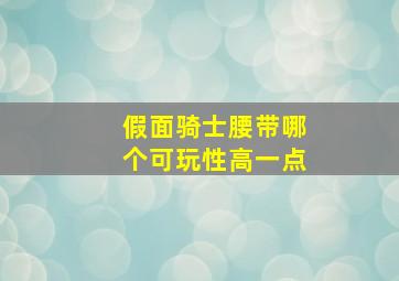 假面骑士腰带哪个可玩性高一点