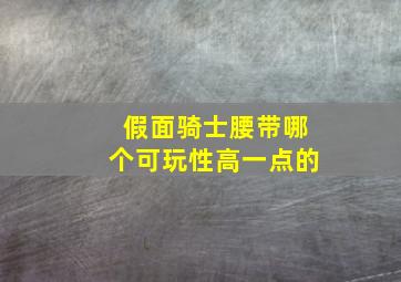 假面骑士腰带哪个可玩性高一点的