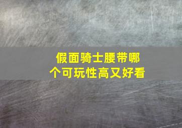 假面骑士腰带哪个可玩性高又好看