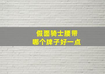 假面骑士腰带哪个牌子好一点