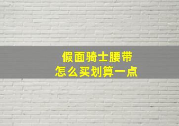 假面骑士腰带怎么买划算一点