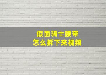 假面骑士腰带怎么拆下来视频