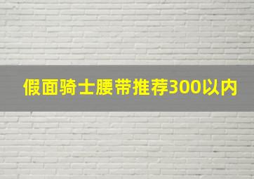 假面骑士腰带推荐300以内