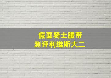 假面骑士腰带测评利维斯大二