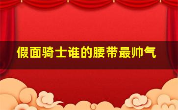 假面骑士谁的腰带最帅气