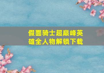 假面骑士超巅峰英雄全人物解锁下载