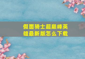 假面骑士超巅峰英雄最新版怎么下载