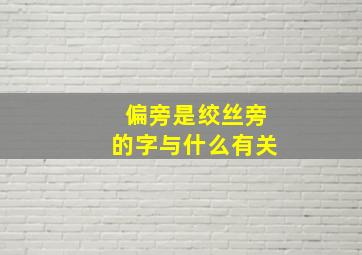 偏旁是绞丝旁的字与什么有关