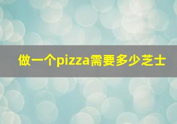 做一个pizza需要多少芝士